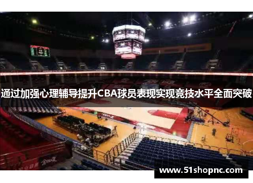 通过加强心理辅导提升CBA球员表现实现竞技水平全面突破