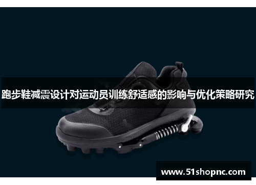 跑步鞋减震设计对运动员训练舒适感的影响与优化策略研究