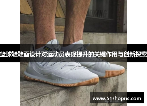 篮球鞋鞋面设计对运动员表现提升的关键作用与创新探索