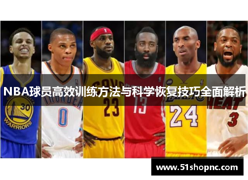 NBA球员高效训练方法与科学恢复技巧全面解析